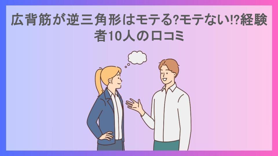 広背筋が逆三角形はモテる?モテない!?経験者10人の口コミ